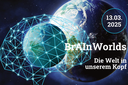 BrAInWorlds: Die Welt in unserem Kopf